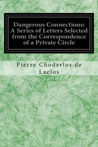 Kniha Dangerous Connections: A Series of Letters Selected from the Correspondence of a Private Circle: And Published for the Instruction of Society Pierre Choderlos de Laclos