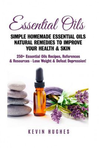 Carte Essential Oils: Simple Homemade Essential Oils Natural Remedies to Improve Your Health & Skin. 250+ Essential Oils Recipes, References Kevin Hughes