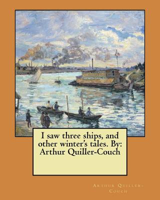 Kniha I saw three ships, and other winter's tales. By: Arthur Quiller-Couch Arthur Quiller-Couch