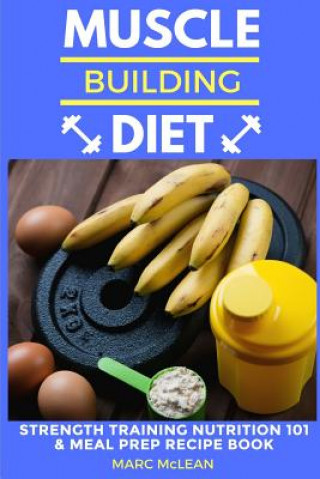 Книга Muscle Building Diet: Two Manuscripts: Strength Training Nutrition 101 + Meal Prep Recipe Book Marc McLean