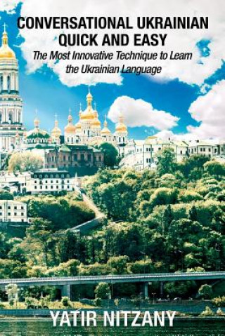 Kniha Conversational Ukrainian Quick and Easy: The Most Innovative Technique to Learn the Ukrainian Language. For Beginners, Intermediate, and Advanced Spea Yatir Nitzany