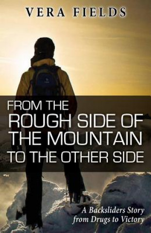 Книга From The Rough Side of the Mountain to the Other Side: A Backsliders Story from Drugs to Victory Vera Fields