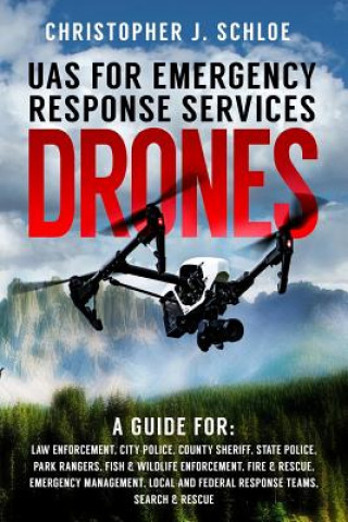 Carte Drones - UAS for Emergency Response Services: A Comprehensive Guide for Developing and Implementing a UAS (drone) Division for Public Safety Agencies Christopher J Schloe