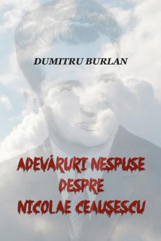 Книга Adevaruri Nespuse Despre Nicolae Ceausescu Dumitru Burlan