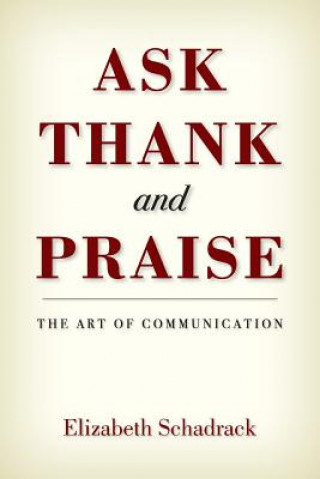 Knjiga ASK THANK and PRAISE: The Art of Communication Elizabeth Schadrack