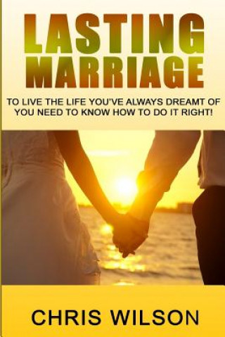Könyv Lasting Marriage: To live the life you've always dreamt of you need to know how to do it right Chris Wilson