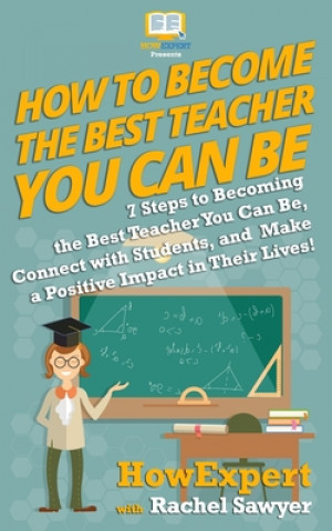 Książka How To Become The Best Teacher You Can Be: 7 Steps to Becoming the Best Teacher You Can Be, Connect with Students, and Make a Positive Impact in Their Howexpert Press