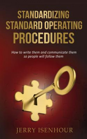 Knjiga Standardizing Standard Operating Procedures: How To Write Them and Communicate Them, So People Will Follow Them Jerry Isenhour