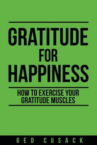 Könyv Gratitude for Happiness: How to Exercise Your Gratitude Muscles Ged Cusack