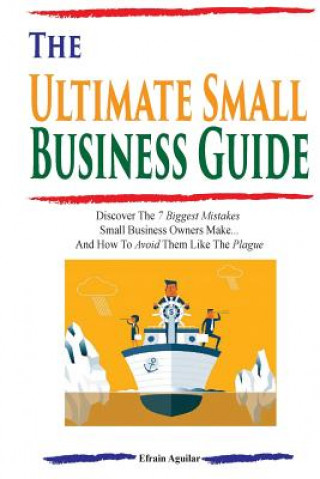 Książka The Ultimate Small Business Guide: Discover The 7 Biggest Mistakes Small Business Owners Make...And How To Avoid Them Like The Plague Efrain Aguilar