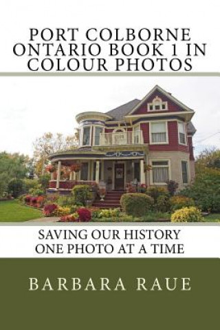 Könyv Port Colborne Ontario Book 1 in Colour Photos: Saving Our History One Photo at a Time Mrs Barbara Raue