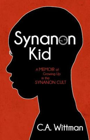 Kniha Synanon Kid: A Memoir of Growing Up in the Synanon Cult C A Wittman