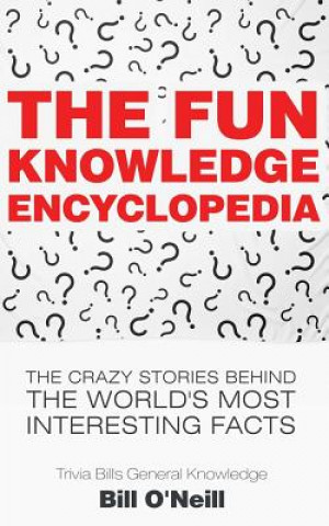 Knjiga The Fun Knowledge Encyclopedia: The Crazy Stories Behind the World's Most Interesting Facts Bill O'Neill