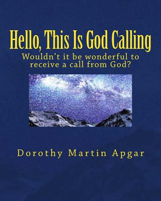 Kniha Hello, This Is God Calling: Wouldn't it be wonderful to receive a call from God? Dorothy Martin Apgar