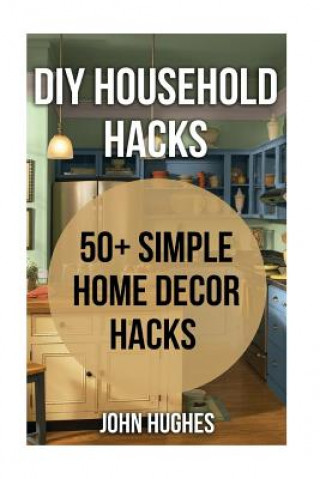 Könyv DIY Household Hacks: 50+ Simple Home Decor Hacks John Hughes