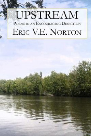Carte Upstream: Poems in an Encouraging Direction Eric V E Norton