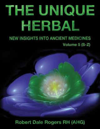 Carte The Unique Herbal - Volume 5 (S-Z): New Insights into Ancient Medicine Robert Dale Rogers
