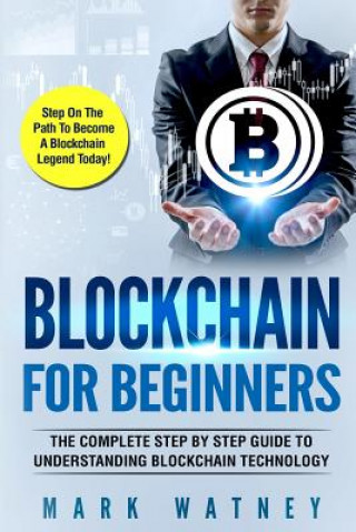 Carte Blockchain For Beginners: The Complete Step BY Step Guide To Understanding Blockchain Technology Mark Watney
