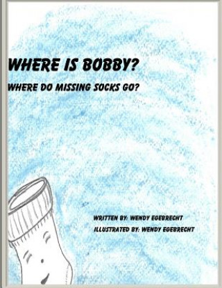 Kniha Where Is Bobby?: Where do missing socks go? Wendy Ann Egebrecht