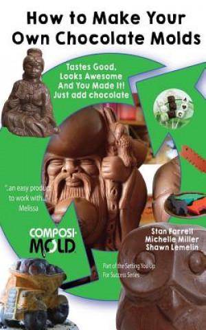 Книга How to Make Your Own Chocolate Molds: Tastes good, looks awesome, and you made it! Just add chocolate. Stan Farrell