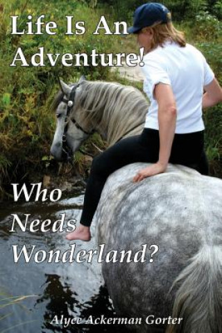 Könyv Life Is An Adventure!: Who Needs Wonderland? Alyce Gorter