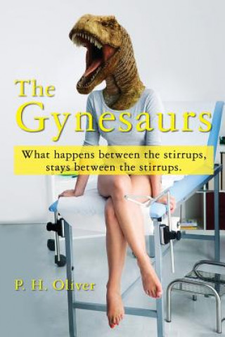 Knjiga The Gynesaurs: What happens between the stirrups, stays between the stirrups. P H Oliver