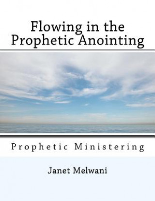 Książka Flowing in the Prophetic Anointing: Prophetic Ministering Janet Melwani