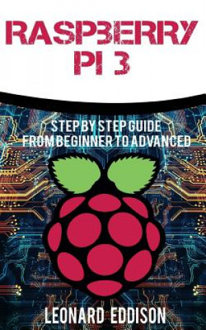Könyv Raspberry Pi: Step By Step Guide From Beginner To Advanced Leonard Eddison