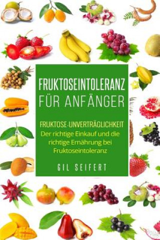 Buch Fruktoseintoleranz für Anfänger: Fruktose-Unverträglichkeit. Der richtige Einkauf und die richtige Ernährung bei Fruktoseintoleranz. Gil Seifert