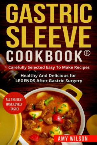 Carte Gastric Sleeve Cookbook(R): carefully Selected Easy to Make Recipes: Healthy and Delicious for LEGENDS After Gastric Surgery Amy Wilson