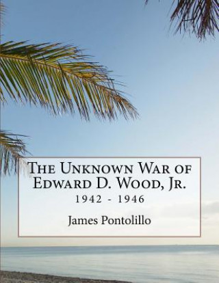 Kniha The Unknown War of Edward D. Wood, Jr.: 1942 - 1946 James Pontolillo