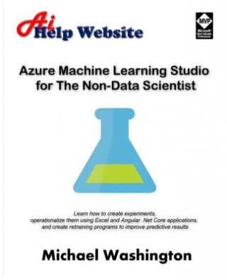 Kniha Azure Machine Learning Studio for The Non-Data Scientist: Learn how to create experiments, operationalize them using Excel and Angular .Net Core appli Michael Washington