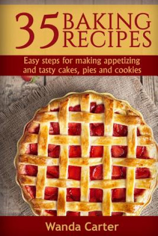 Kniha 35 Baking Recipes: Easy steps for making appetizing and tasty cakes, pies and cookies Wanda Carter