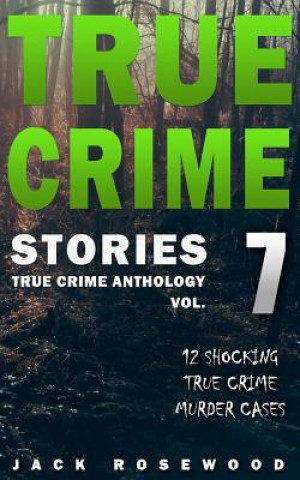Könyv True Crime Stories Volume 7: 12 Shocking True Crime Murder Cases Jack Rosewood