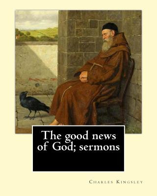 Carte The good news of God; sermons By: Charles Kingsley: Charles Kingsley (12 June 1819 - 23 January 1875) was a broad church priest of the Church of Engla Charles Kingsley