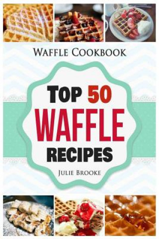 Книга Waffle Cookbook: Top 50 Waffle Recipes Julie Brooke