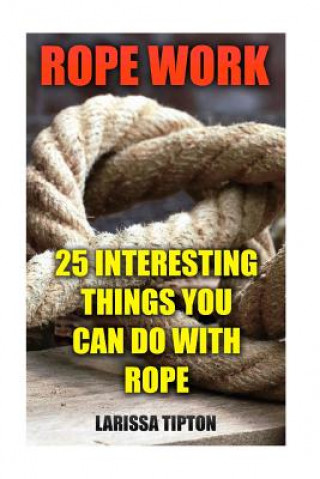 Carte Rope Work: 25 Interesting Things You Can Do With Rope Larissa Tipton