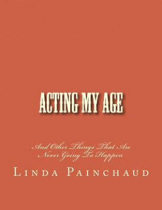 Kniha Acting My Age: And Other Things That Are Never Going To Happen Linda Painchaud