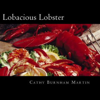 Kniha Lobacious Lobster: Decadently Super Simple Recipes Cathy Burnham Martin