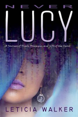 Knjiga Never Lucy: A Journey of Trials, Triumphs and Gifts of the Spirit Leticia Walker