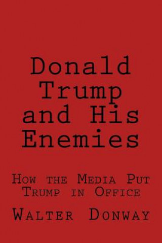 Carte Donald Trump and His Enemies: How the Media Put Trump in Office Walter Donway