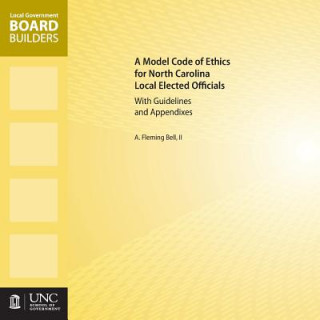 Carte Model Code of Ethics for North Carolina Local Elected Officials with Guidelines and Appendixes A. Fleming Bell II