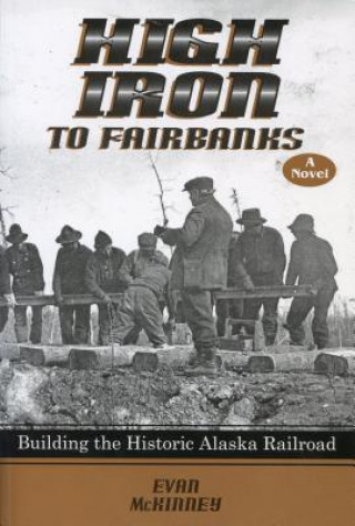 Könyv High Iron to Fairbanks: Building the Historic Alaska Railroad Evan McKinney