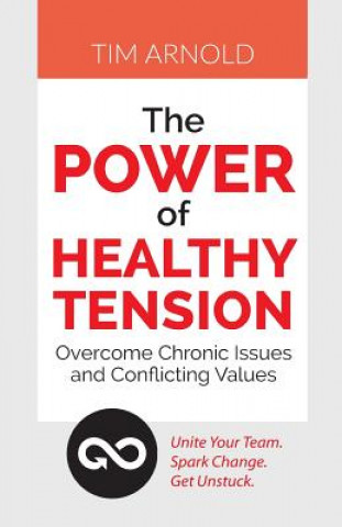 Kniha The Power of Healthy Tension: Overcome Chronic Issues and Conflicting Values Tim Arnold