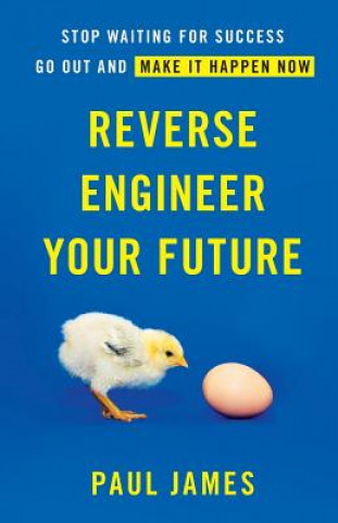 Knjiga Reverse Engineer Your Future: Stop Waiting for Success - Go Out and Make It Happen Now Paul James