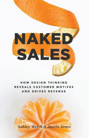 Kniha Naked Sales: How Design Thinking Reveals Customer Motives and Drives Revenue Ashley  Welch