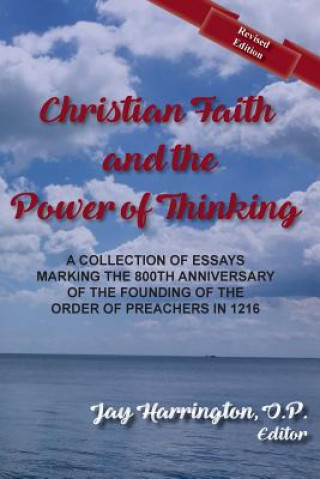 Carte Christian Faith and The Power of Thinking: A Collection of Essays, Marking the 800th Anniversary of the Founding of the Order of Preachers in 1216 Jay Harrington