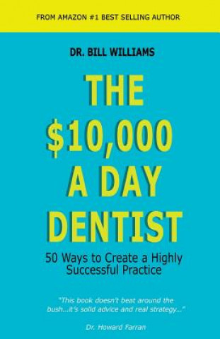 Kniha The $10,000 a Day Dentist: 50 Ways to Create a Highly Successful Practice Dr Bill Williams