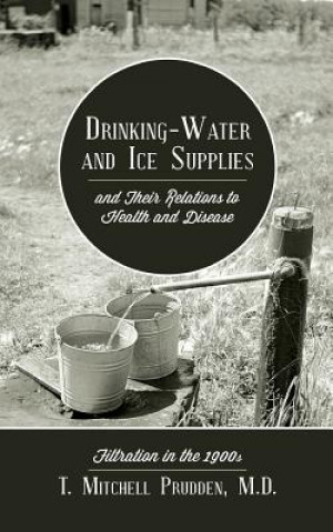 Książka Drinking-Water and Ice Supplies and Their Relations to Health and Disease: Filtration in the 1900s T Mitchell Prudden MD