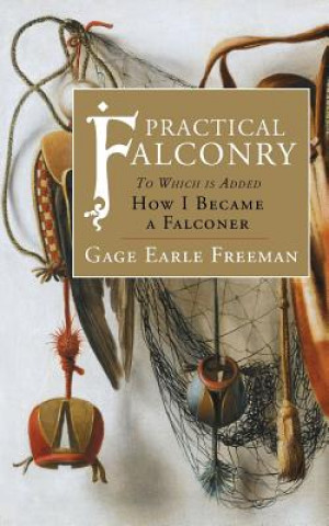 Könyv Practical Falconry: To Which is Added, How I Became a Falconer Gage Earle Freeman